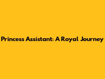Princess Assistant: A Royal Journey