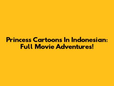 Princess Cartoons In Indonesian: Full Movie Adventures!