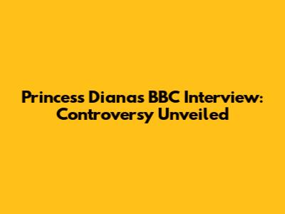 Princess Diana's BBC Interview: Controversy Unveiled