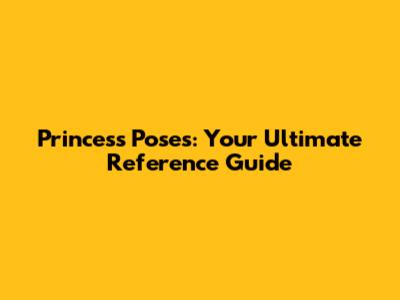 Princess Poses: Your Ultimate Reference Guide
