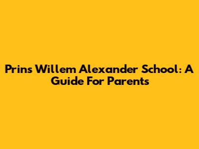 Prins Willem Alexander School: A Guide For Parents