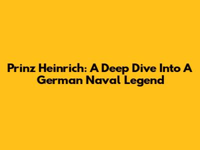 Prinz Heinrich: A Deep Dive Into A German Naval Legend