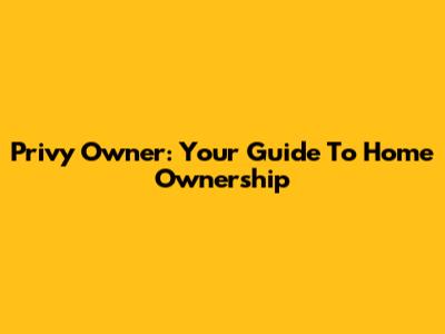 Privy Owner: Your Guide To Home Ownership