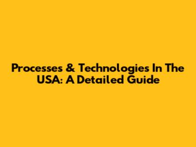 Processes & Technologies In The USA: A Detailed Guide