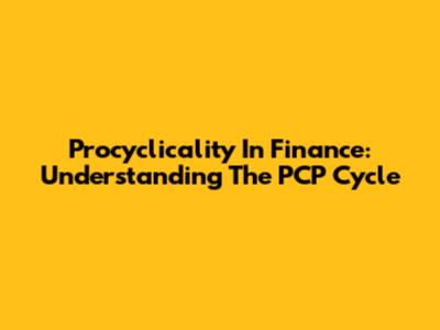 Procyclicality In Finance: Understanding The PCP Cycle