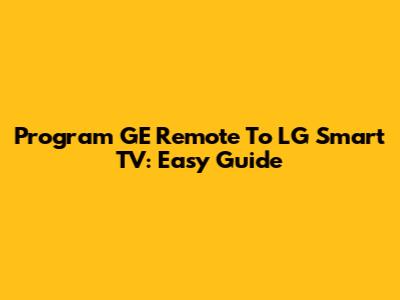 Program GE Remote To LG Smart TV: Easy Guide