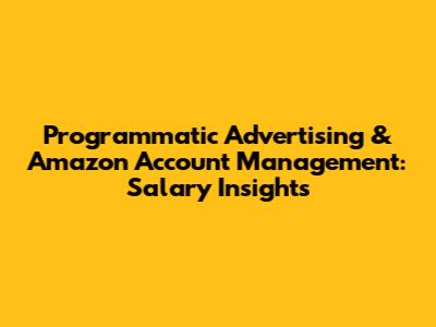 Programmatic Advertising & Amazon Account Management: Salary Insights