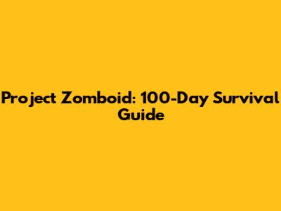 Project Zomboid: 100-Day Survival Guide
