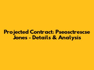 Projected Contract: Pseosctrescse Jones - Details & Analysis