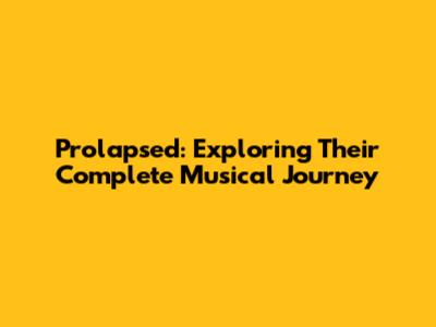 Prolapsed: Exploring Their Complete Musical Journey