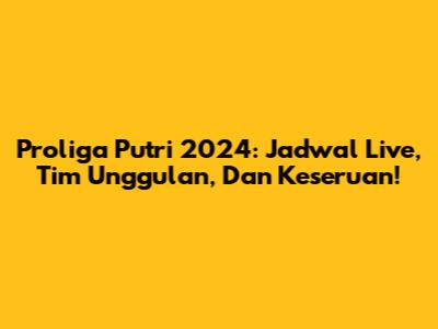 Proliga Putri 2024: Jadwal Live, Tim Unggulan, Dan Keseruan!