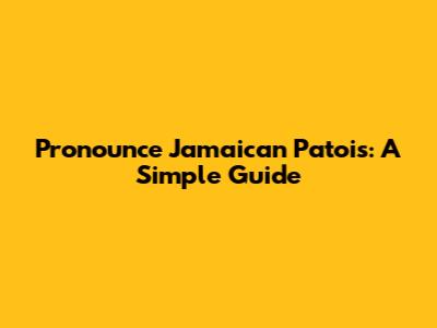 Pronounce Jamaican Patois: A Simple Guide