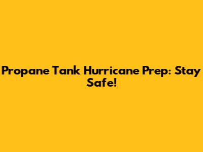 Propane Tank Hurricane Prep: Stay Safe!