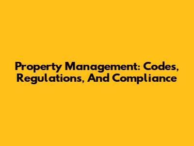 Property Management: Codes, Regulations, And Compliance