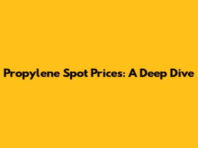 Propylene Spot Prices: A Deep Dive