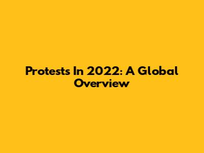 Protests In 2022: A Global Overview