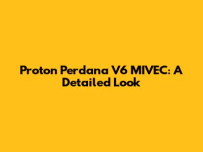Proton Perdana V6 MIVEC: A Detailed Look