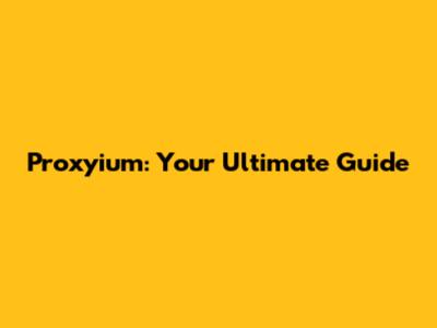 Proxyium: Your Ultimate Guide