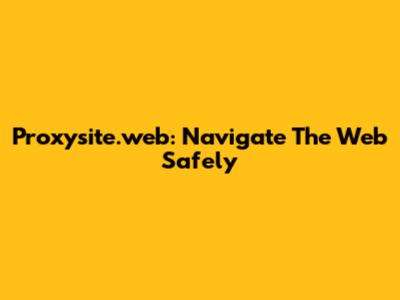 Proxysite.web: Navigate The Web Safely