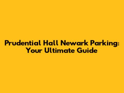 Prudential Hall Newark Parking: Your Ultimate Guide