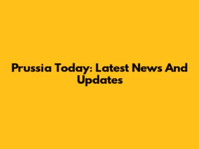 Prussia Today: Latest News And Updates