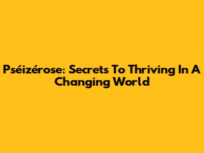Pséizérose: Secrets To Thriving In A Changing World
