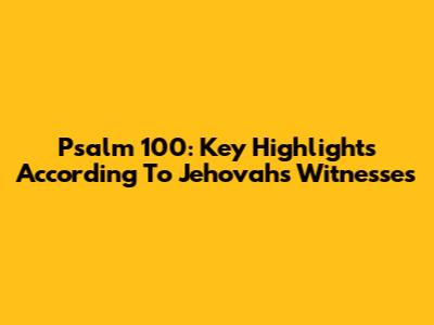 Psalm 100: Key Highlights According To Jehovah's Witnesses