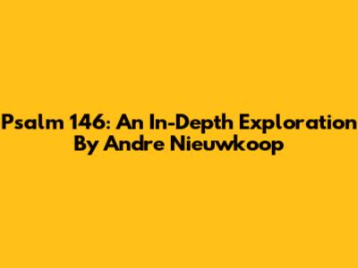 Psalm 146: An In-Depth Exploration By Andre Nieuwkoop