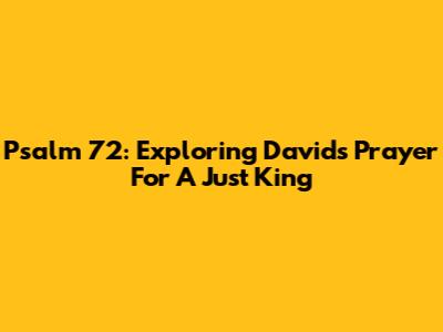 Psalm 72: Exploring David's Prayer For A Just King