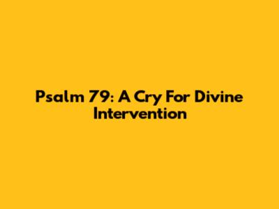 Psalm 79: A Cry For Divine Intervention