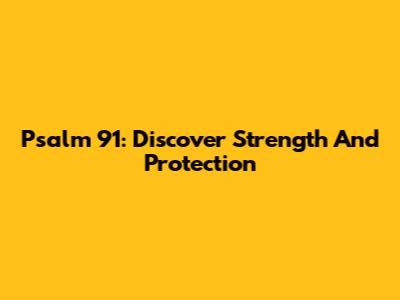 Psalm 91: Discover Strength And Protection