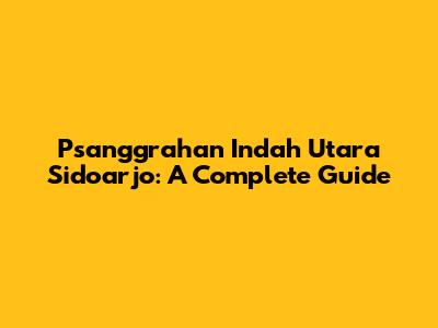 Psanggrahan Indah Utara Sidoarjo: A Complete Guide