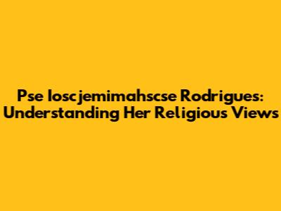 Pse Ioscjemimahscse Rodrigues: Understanding Her Religious Views