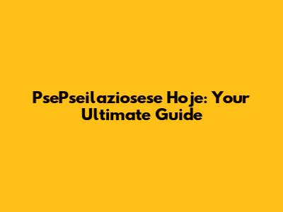 PsePseilaziosese Hoje: Your Ultimate Guide