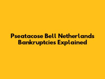 Pseatacose Bell Netherlands Bankruptcies Explained