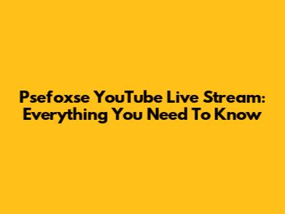 Psefoxse YouTube Live Stream: Everything You Need To Know