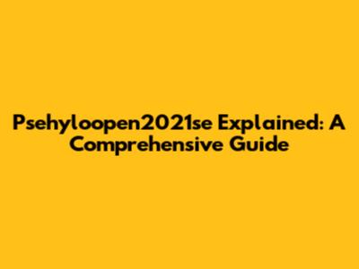 Psehyloopen2021se Explained: A Comprehensive Guide