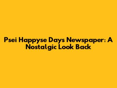 Psei Happyse Days Newspaper: A Nostalgic Look Back