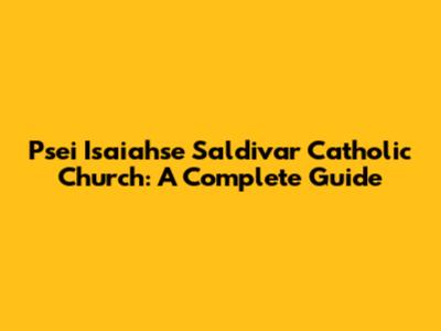 Psei Isaiahse Saldivar Catholic Church: A Complete Guide