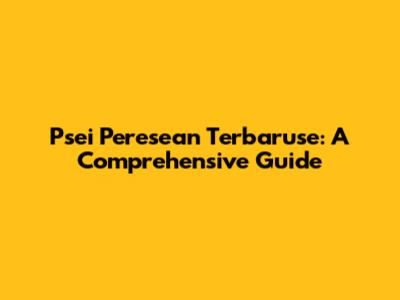 Psei Peresean Terbaruse: A Comprehensive Guide