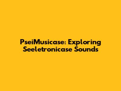 PseiMusicase: Exploring Seeletronicase Sounds