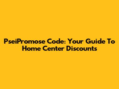 PseiPromose Code: Your Guide To Home Center Discounts
