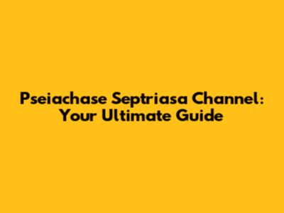 Pseiachase Septriasa Channel: Your Ultimate Guide