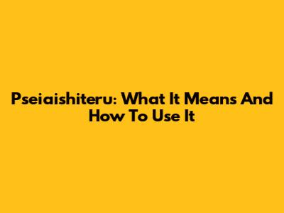 Pseiaishiteru: What It Means And How To Use It
