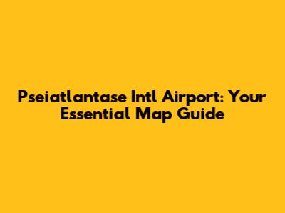 Pseiatlantase Intl Airport: Your Essential Map Guide