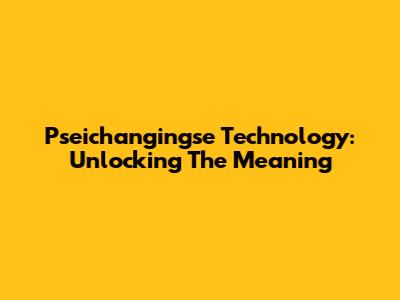 Pseichangingse Technology: Unlocking The Meaning