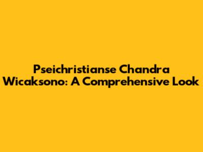 Pseichristianse Chandra Wicaksono: A Comprehensive Look