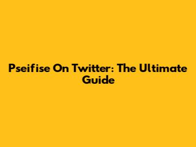 Pseifise On Twitter: The Ultimate Guide