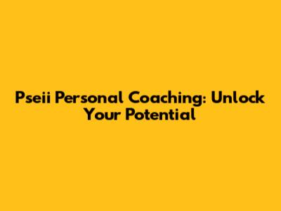 Pseii Personal Coaching: Unlock Your Potential