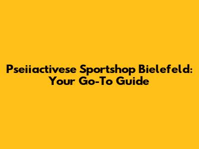 Pseiiactivese Sportshop Bielefeld: Your Go-To Guide